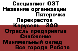 Специалист ОЗТ › Название организации ­ X5 Retail Group «Пятёрочка», «Перекресток», «Карусель», ЗАО › Отрасль предприятия ­ Снабжение › Минимальный оклад ­ 40 000 - Все города Работа » Вакансии   . Московская обл.,Бронницы г.